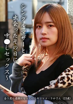 シングルマザーと出会ったその日に中●しセックス～りか