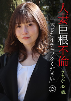 人妻巨根不倫「大きなイチモツをください」（13）～さちか32歳[さちか]