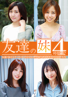 友達の妹がメチャメチャかわいい上に隙がありすぎるのでヤレそう4時間SP