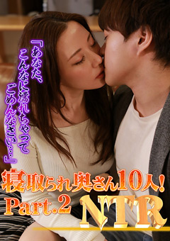 寝取られ奥さん10人！Part.2「あなた、こんなに濡れちゃってごめんなさい…」