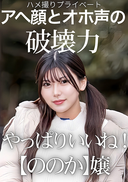 ハメ撮りプライベート アヘ顔とオホ声の破壊力 やっぱりいいね!【ののか】嬢