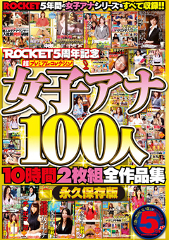 ROCKET5周年記念 超プレミアム・コレクション女子アナ100人10時間全作品集