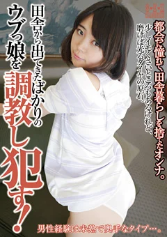 田舎から出てきたばかりのウブっ娘を調教し犯す！