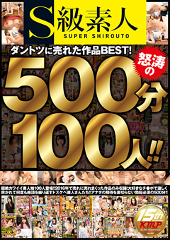 S級素人 ダントツに売れた作品BEST！怒涛の500分100人！！フェチ動画見放題|フェチ殿様