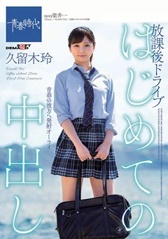 はじめての中出し 放課後ドライブ 久留木玲