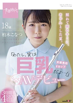 わたし、実は巨乳だよ…柏木こなつ SOD専属AVデビュー