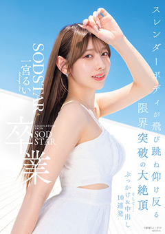 SODSTAR卒業 スレンダーボディが飛び跳ね仰け反る限界突破の大絶頂 そして…ぶっかけ＆中出し10連発 一宮るい