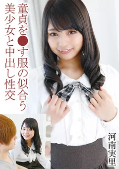 童貞を●す服の似合う美少女と中出し性交 河南実里