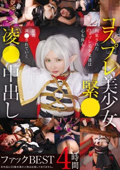 コスプレ美少女緊○凌●中出しファックBEST 4時間