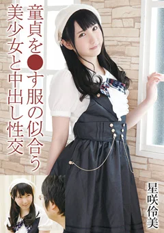 童貞を●す服の似合う美少女と中出し性交 星咲伶美