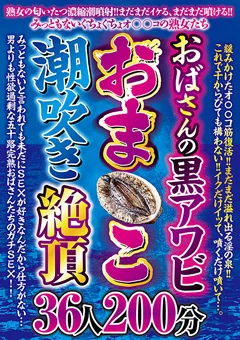 おばさんの黒アワビおま○こ潮吹き絶頂 36人200分