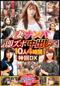 人妻ナンパ即ズボ中出し10人4時間神回DX