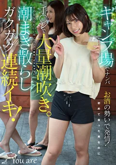キャンプ場でナンパお酒の勢いで発情！